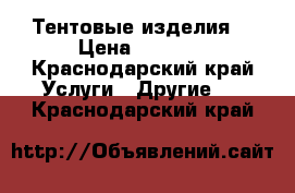 Тентовые изделия  › Цена ­ 1 200 - Краснодарский край Услуги » Другие   . Краснодарский край